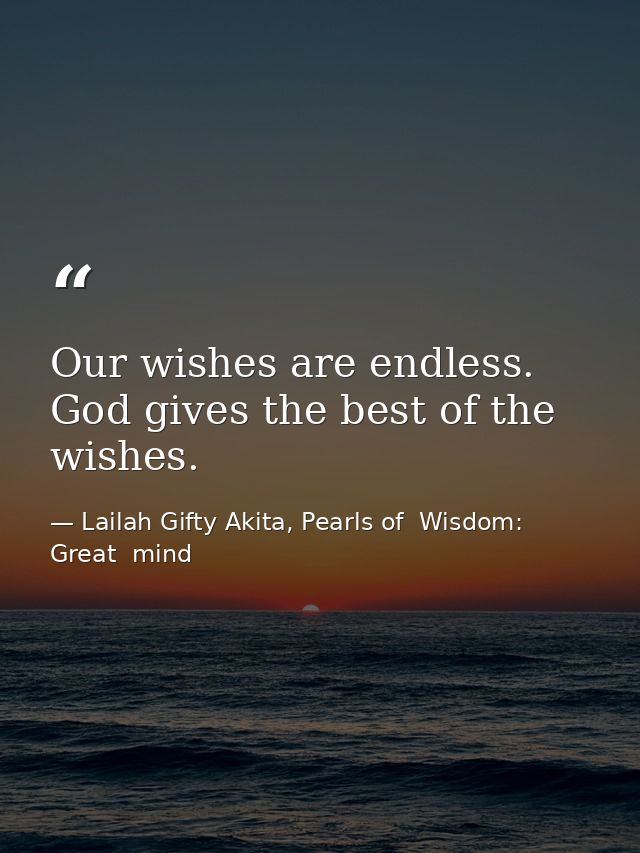 Our wishes are endless. God gives the best of the wishes. — Lailah Gifty Akita, Pearls of  Wisdom: Great  mind