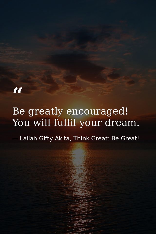 Be greatly encouraged! You will fulfil your dream. — Lailah Gifty Akita, Think Great: Be Great!
