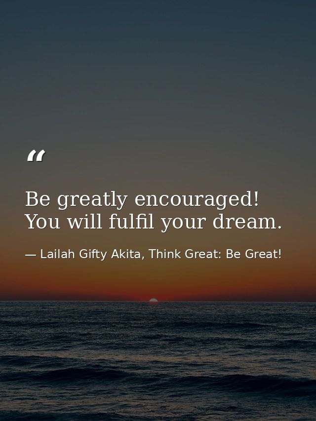 Be greatly encouraged! You will fulfil your dream. — Lailah Gifty Akita, Think Great: Be Great!