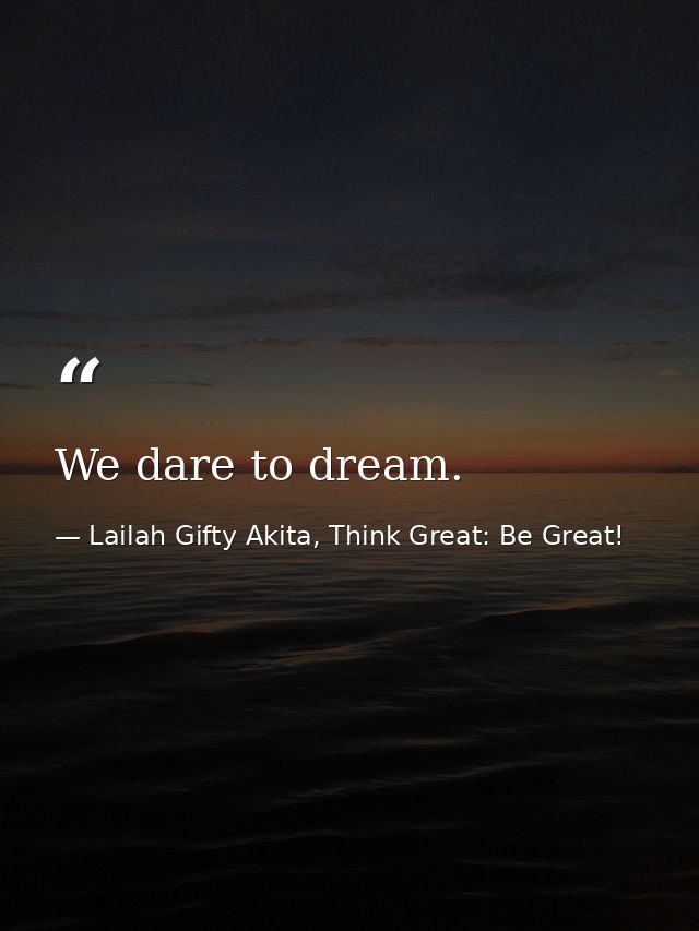We dare to dream. — Lailah Gifty Akita, Think Great: Be Great!