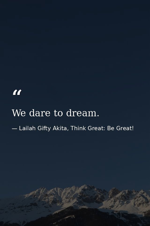We dare to dream. — Lailah Gifty Akita, Think Great: Be Great!