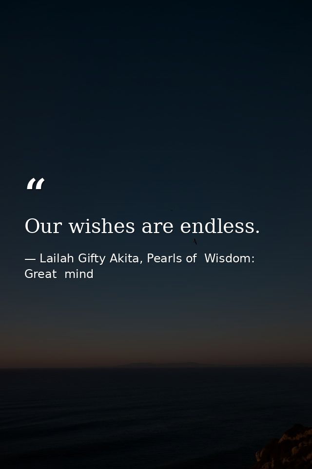 Our wishes are endless. — Lailah Gifty Akita, Pearls of  Wisdom: Great  mind