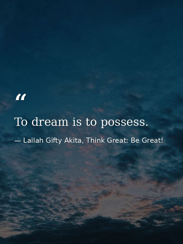 To dream is to possess. — Lailah Gifty Akita, Think Great: Be Great!