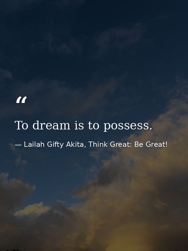 To dream is to possess. — Lailah Gifty Akita, Think Great: Be Great!