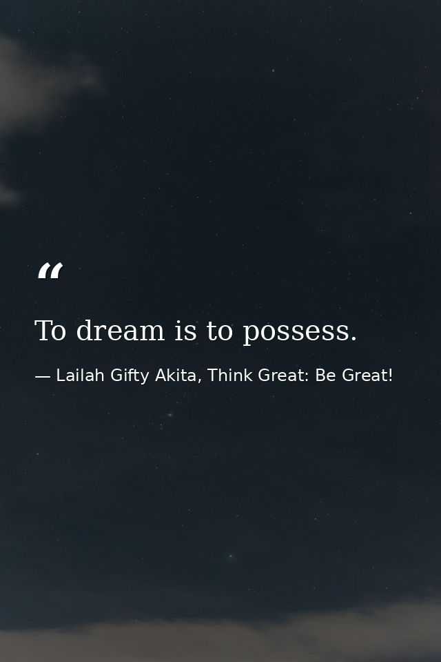 To dream is to possess. — Lailah Gifty Akita, Think Great: Be Great!