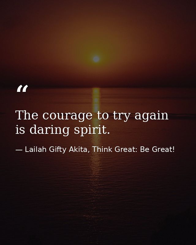 The courage to try again is daring spirit. — Lailah Gifty Akita, Think Great: Be Great!