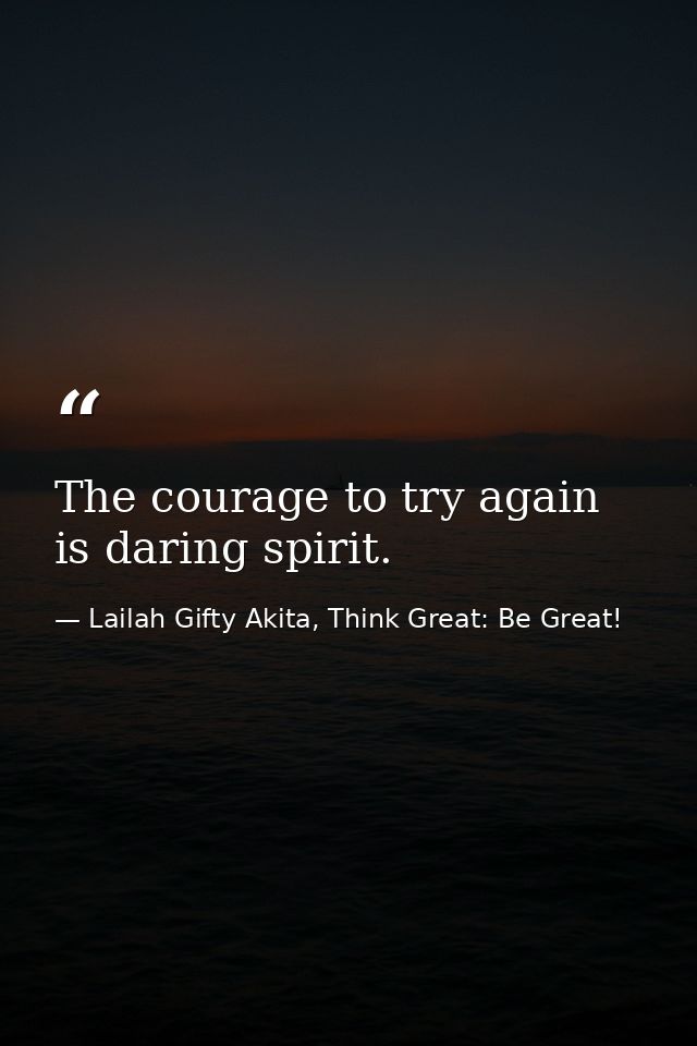 The courage to try again is daring spirit. — Lailah Gifty Akita, Think Great: Be Great!