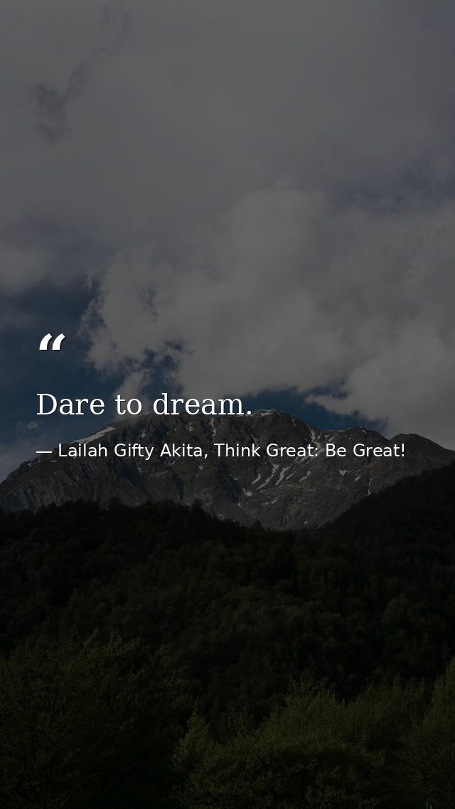 Dare to dream. — Lailah Gifty Akita, Think Great: Be Great!