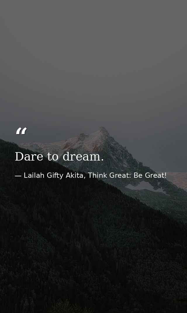 Dare to dream. — Lailah Gifty Akita, Think Great: Be Great!