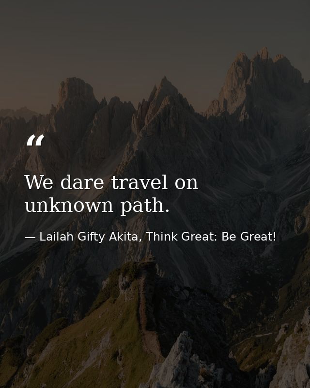 We dare travel on unknown path. — Lailah Gifty Akita, Think Great: Be Great!