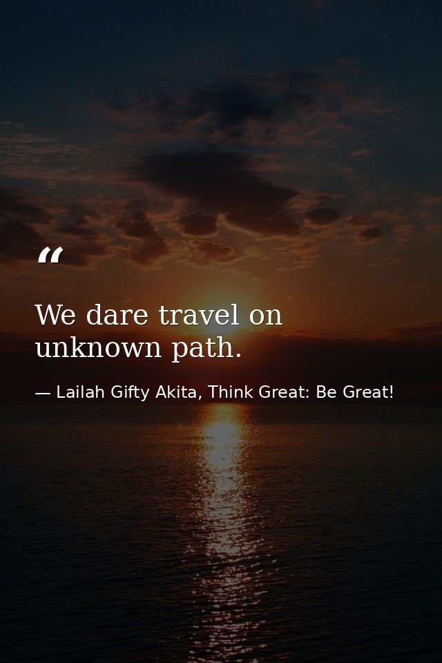 We dare travel on unknown path. — Lailah Gifty Akita, Think Great: Be Great!