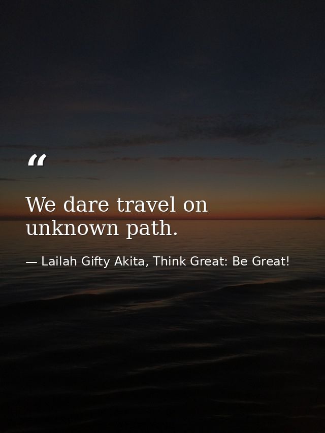 We dare travel on unknown path. — Lailah Gifty Akita, Think Great: Be Great!