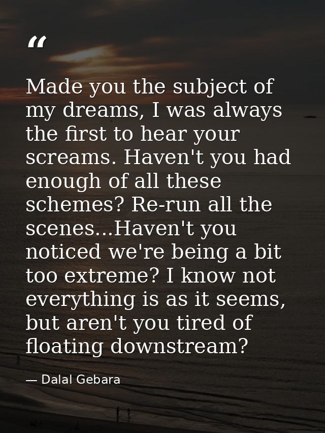 Made you the subject of my dreams, I was always the first to hear your screams. Haven't you had enough of all these sche — Dalal Gebara