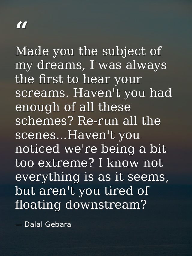 Made you the subject of my dreams, I was always the first to hear your screams. Haven't you had enough of all these sche — Dalal Gebara