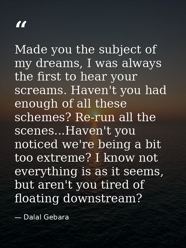 Made you the subject of my dreams, I was always the first to hear your screams. Haven't you had enough of all these sche — Dalal Gebara