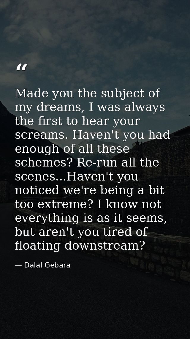 Made you the subject of my dreams, I was always the first to hear your screams. Haven't you had enough of all these sche — Dalal Gebara
