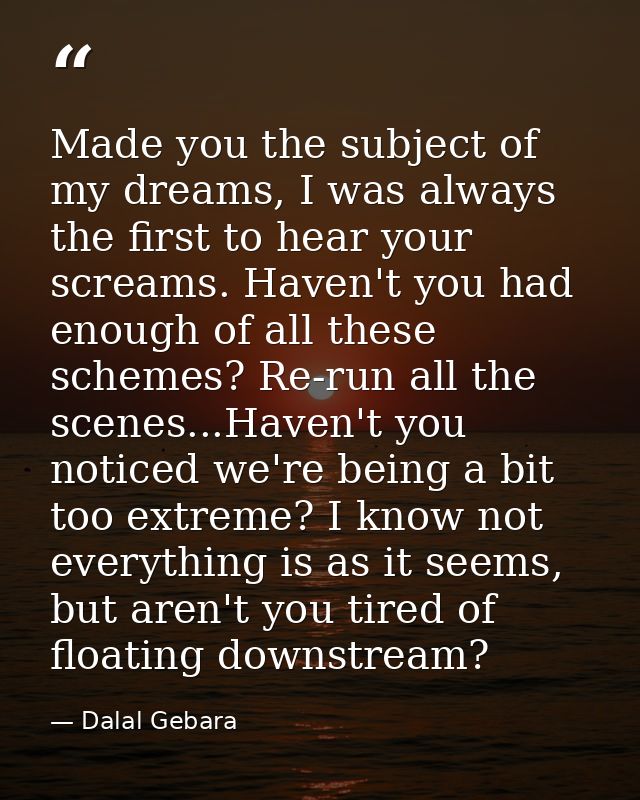 Made you the subject of my dreams, I was always the first to hear your screams. Haven't you had enough of all these sche — Dalal Gebara