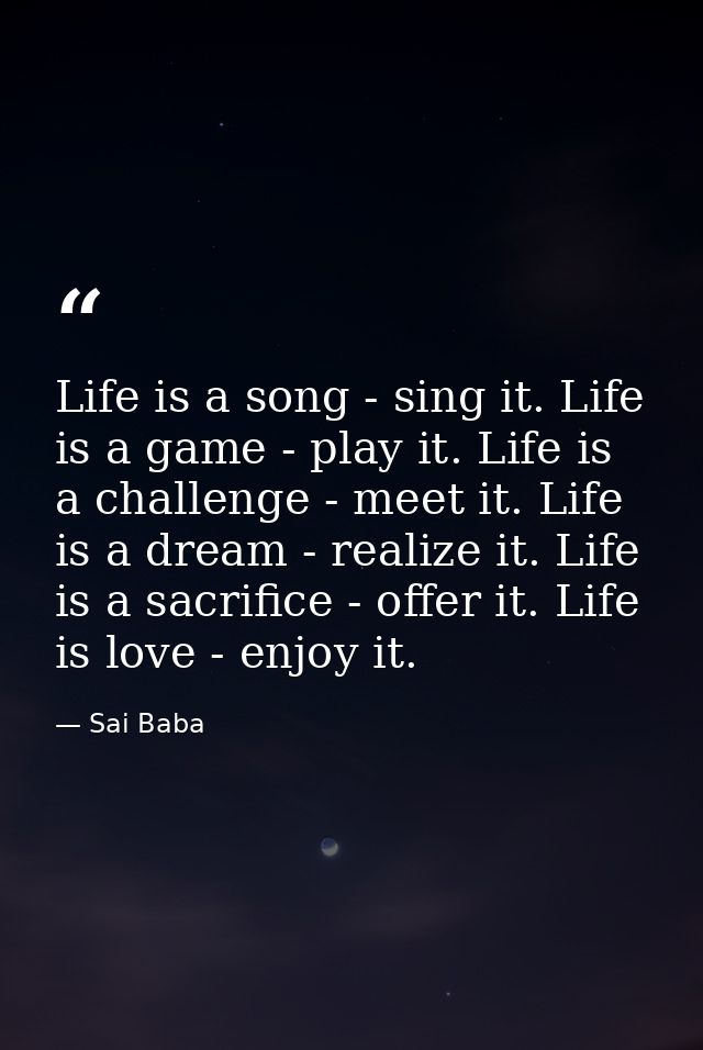 Life is a song - sing it. Life is a game - play it. Life is a challenge - meet it. Life is a dream - realize it. Life is — Sai Baba
