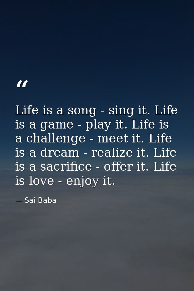 Life is a song - sing it. Life is a game - play it. Life is a challenge - meet it. Life is a dream - realize it. Life is — Sai Baba