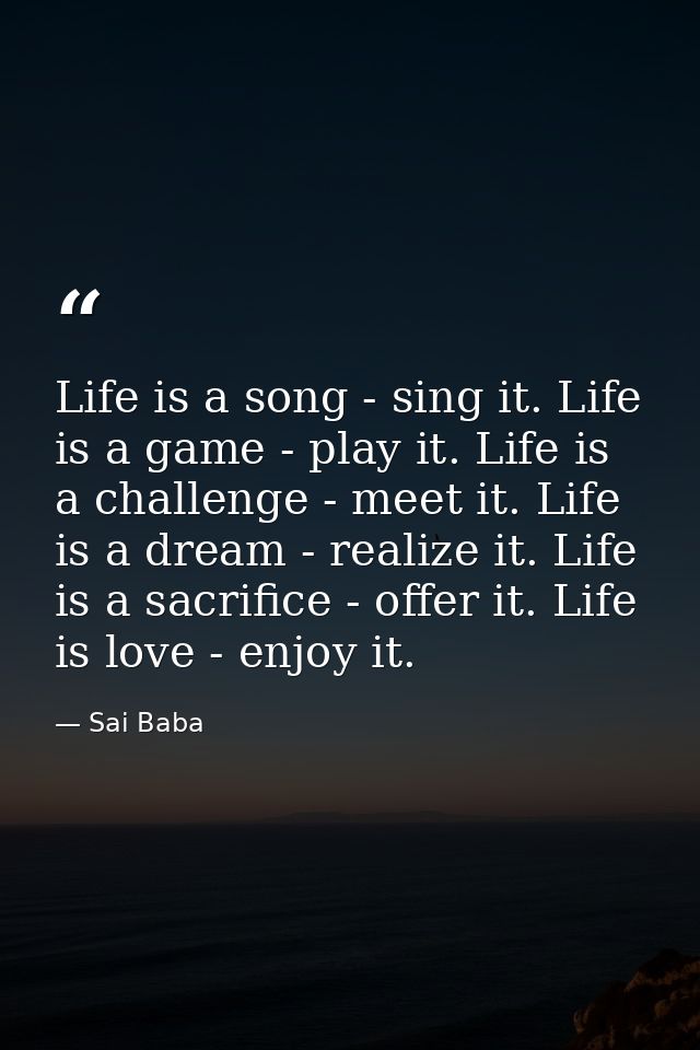 Life is a song - sing it. Life is a game - play it. Life is a challenge - meet it. Life is a dream - realize it. Life is — Sai Baba
