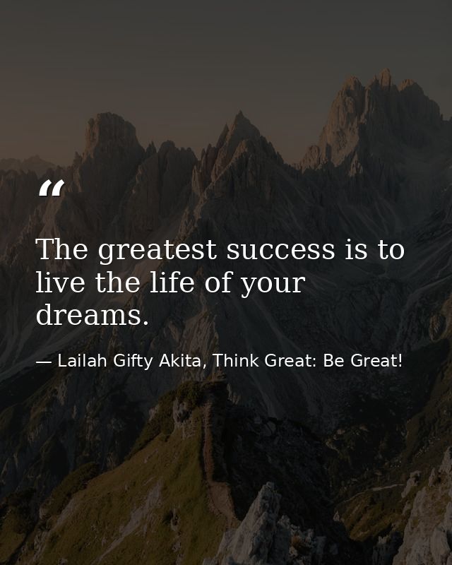 The greatest success is to live the life of your dreams. — Lailah Gifty Akita, Think Great: Be Great!