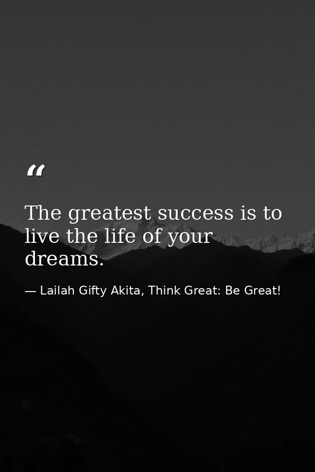 The greatest success is to live the life of your dreams. — Lailah Gifty Akita, Think Great: Be Great!