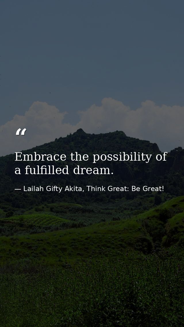Embrace the possibility of a fulfilled dream. — Lailah Gifty Akita, Think Great: Be Great!