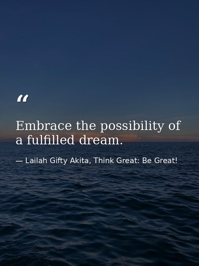 Embrace the possibility of a fulfilled dream. — Lailah Gifty Akita, Think Great: Be Great!