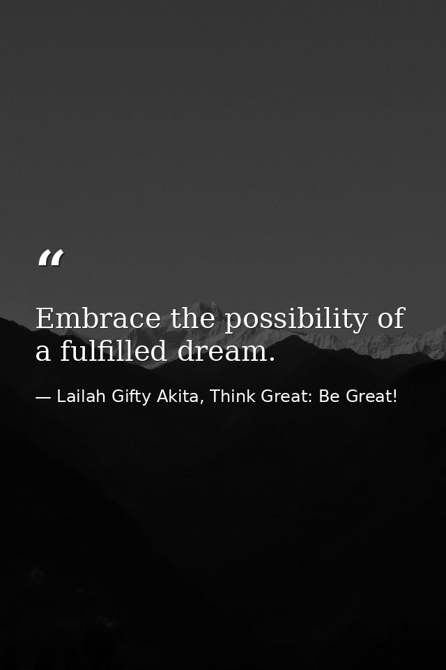 Embrace the possibility of a fulfilled dream. — Lailah Gifty Akita, Think Great: Be Great!