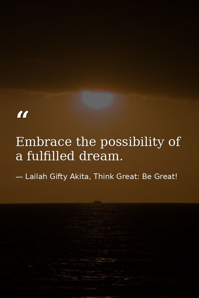 Embrace the possibility of a fulfilled dream. — Lailah Gifty Akita, Think Great: Be Great!