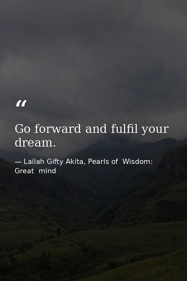 Go forward and fulfil your dream. — Lailah Gifty Akita, Pearls of  Wisdom: Great  mind