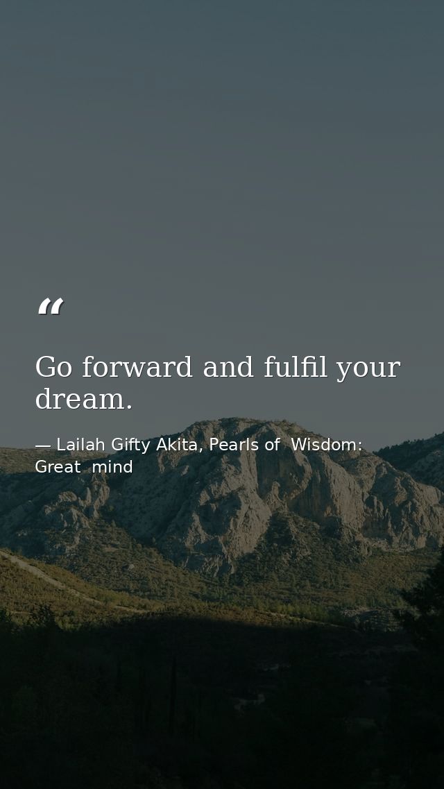 Go forward and fulfil your dream. — Lailah Gifty Akita, Pearls of  Wisdom: Great  mind
