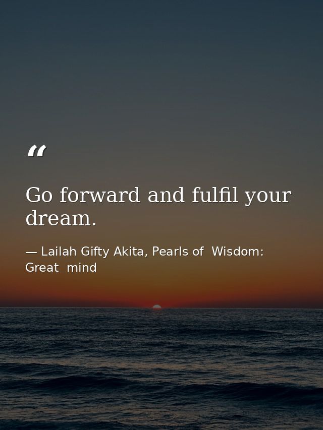 Go forward and fulfil your dream. — Lailah Gifty Akita, Pearls of  Wisdom: Great  mind