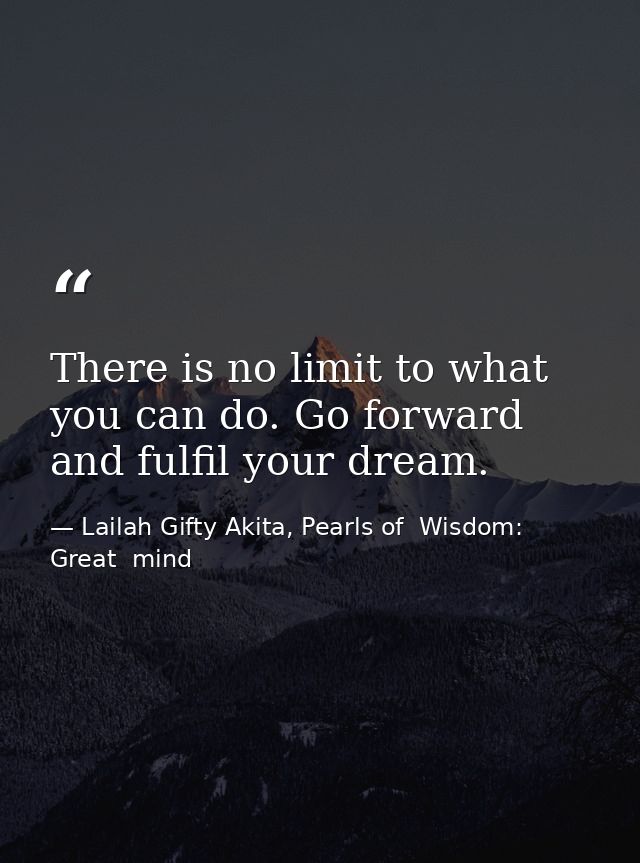 There is no limit to what you can do. Go forward and fulfil your dream. — Lailah Gifty Akita, Pearls of  Wisdom: Great  mind