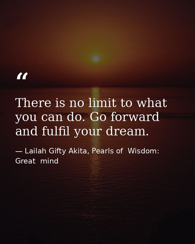 There is no limit to what you can do. Go forward and fulfil your dream. — Lailah Gifty Akita, Pearls of  Wisdom: Great  mind