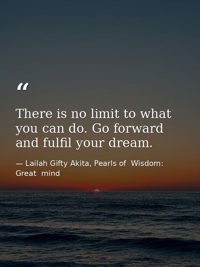 There is no limit to what you can do. Go forward and fulfil your dream. — Lailah Gifty Akita, Pearls of  Wisdom: Great  mind