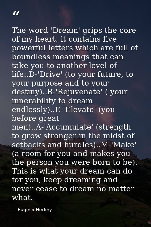 The word 'Dream' grips the core of my heart, it contains five powerful letters which are full of boundless meanings that — Euginia Herlihy