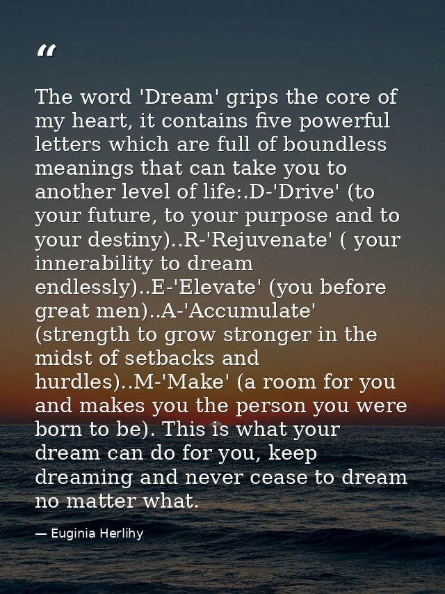The word 'Dream' grips the core of my heart, it contains five powerful letters which are full of boundless meanings that — Euginia Herlihy