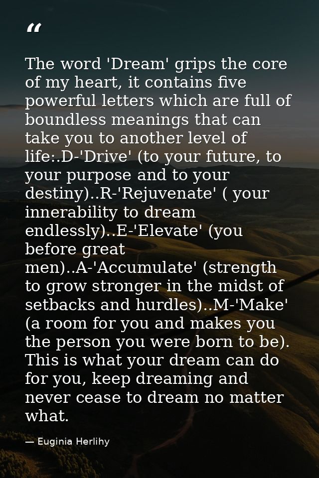 The word 'Dream' grips the core of my heart, it contains five powerful letters which are full of boundless meanings that — Euginia Herlihy