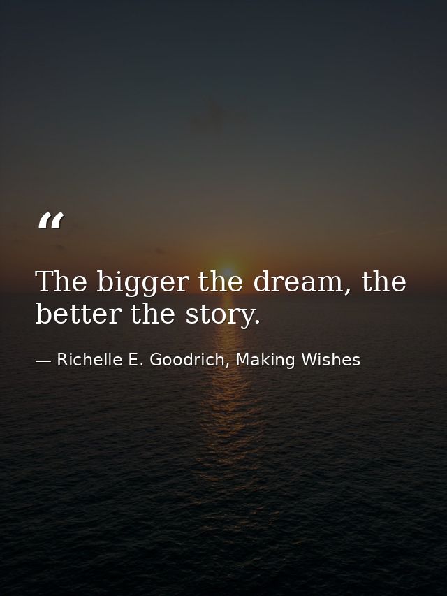The bigger the dream, the better the story. — Richelle E. Goodrich, Making Wishes