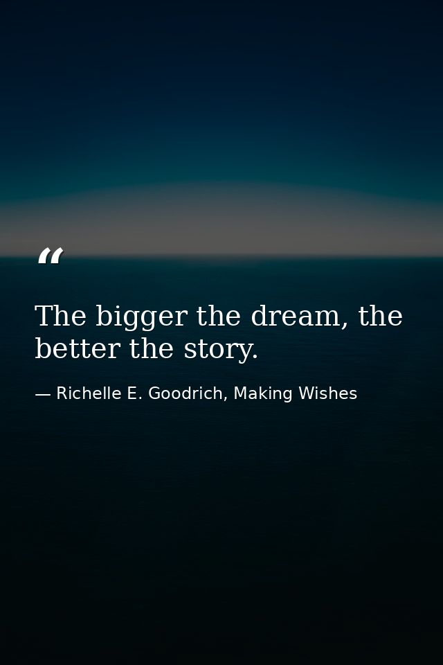 The bigger the dream, the better the story. — Richelle E. Goodrich, Making Wishes