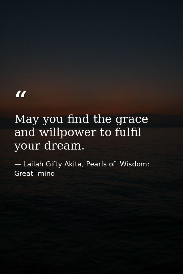 May you find the grace and willpower to fulfil your dream. — Lailah Gifty Akita, Pearls of  Wisdom: Great  mind