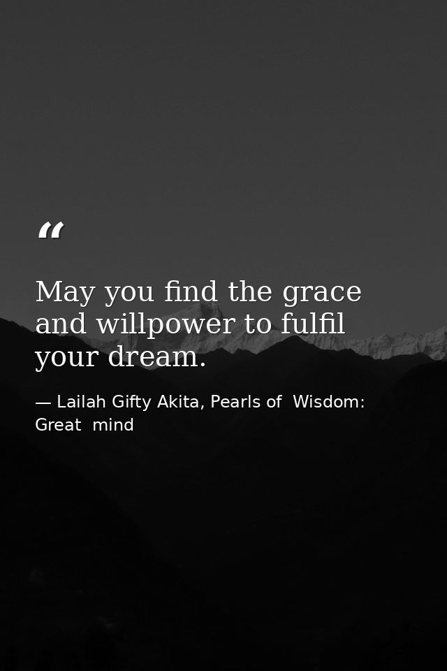 May you find the grace and willpower to fulfil your dream. — Lailah Gifty Akita, Pearls of  Wisdom: Great  mind