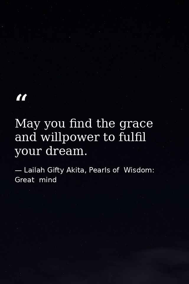 May you find the grace and willpower to fulfil your dream. — Lailah Gifty Akita, Pearls of  Wisdom: Great  mind