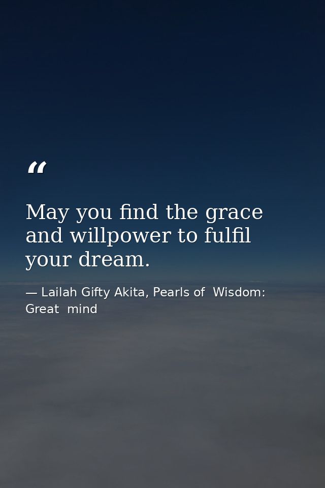 May you find the grace and willpower to fulfil your dream. — Lailah Gifty Akita, Pearls of  Wisdom: Great  mind