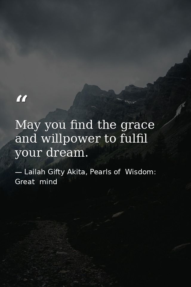 May you find the grace and willpower to fulfil your dream. — Lailah Gifty Akita, Pearls of  Wisdom: Great  mind