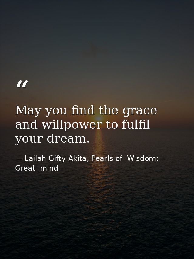May you find the grace and willpower to fulfil your dream. — Lailah Gifty Akita, Pearls of  Wisdom: Great  mind