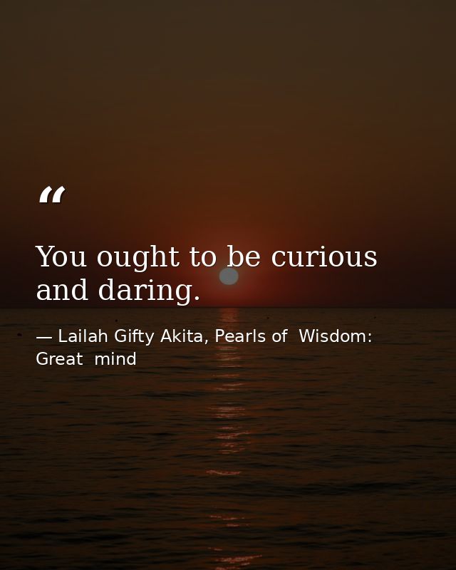 You ought to be curious and daring. — Lailah Gifty Akita, Pearls of  Wisdom: Great  mind