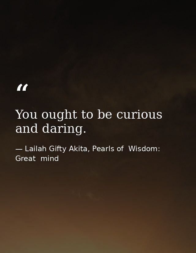 You ought to be curious and daring. — Lailah Gifty Akita, Pearls of  Wisdom: Great  mind
