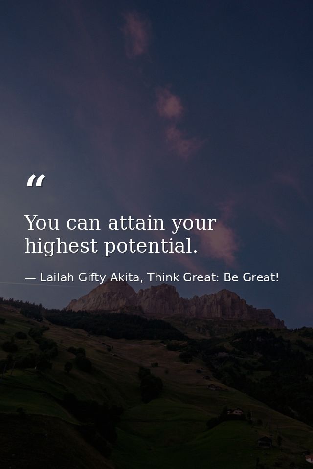 You can attain your highest potential. — Lailah Gifty Akita, Think Great: Be Great!